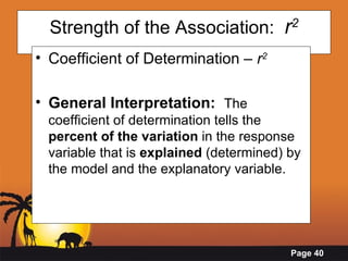 Strength of the Association:  r 2 Coefficient of Determination –  r 2 General Interpretation:   The coefficient of determination tells the  percent of the variation  in the response variable that is  explained  (determined) by the model and the explanatory variable.   