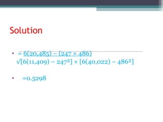 Solution
• = 6(20,485) – (247 × 486)
√[6(11,409) – 247²] × [6(40,022) – 486²]
• =0.5298
 