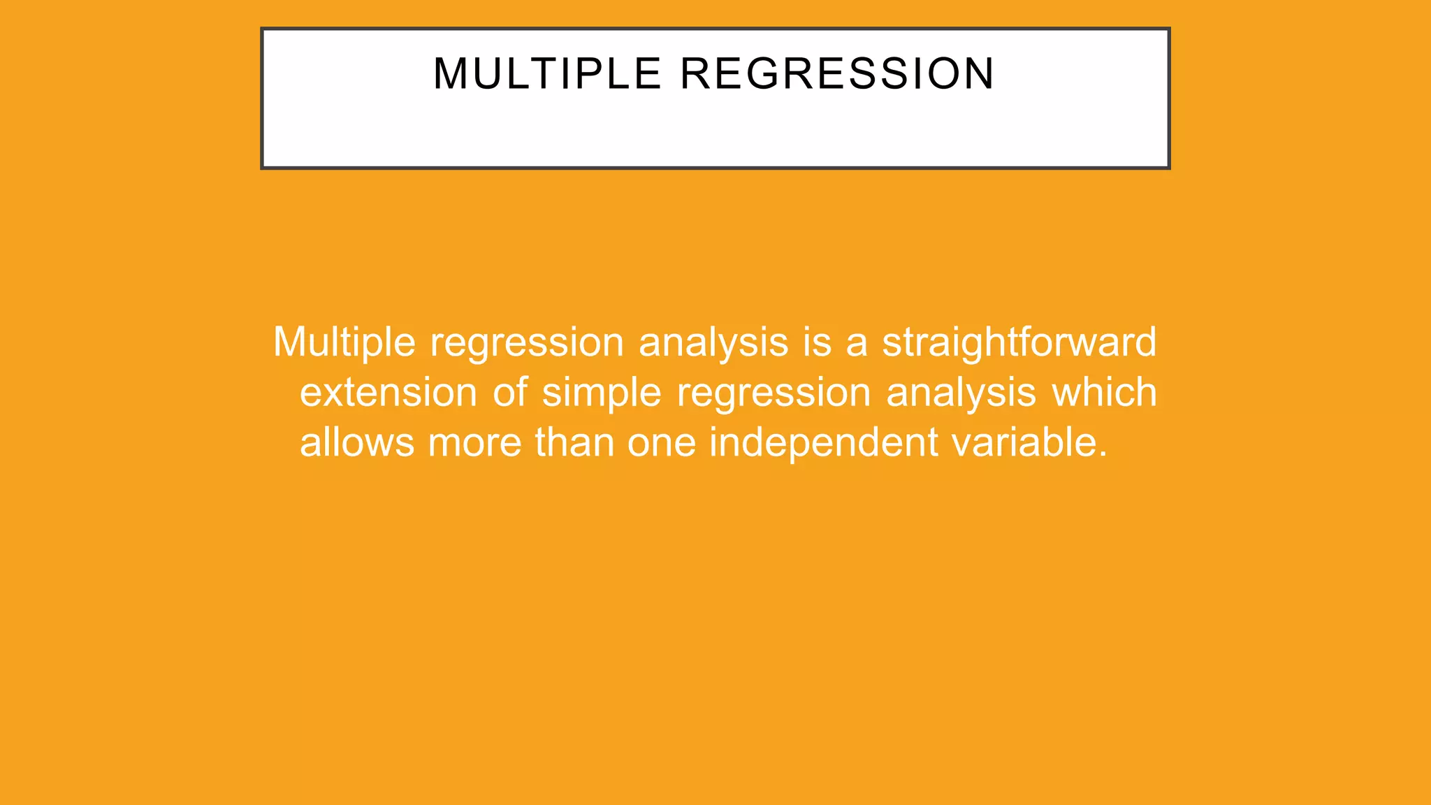 MULTIPLE REGRESSION
Multiple regression analysis is a straightforward
extension of simple regression analysis which
allows more than one independent variable.
 