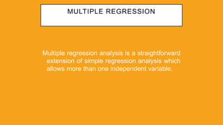 MULTIPLE REGRESSION
Multiple regression analysis is a straightforward
extension of simple regression analysis which
allows more than one independent variable.
 