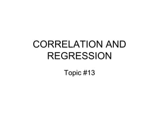 CORRELATION AND
REGRESSION
Topic #13
 