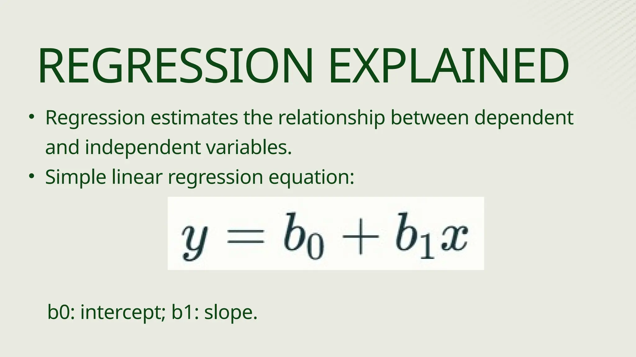 • Regression estimates the relationship between dependent
and independent variables.
• Simple linear regression equation:
REGRESSION EXPLAINED
b0: intercept; b1: slope.
 