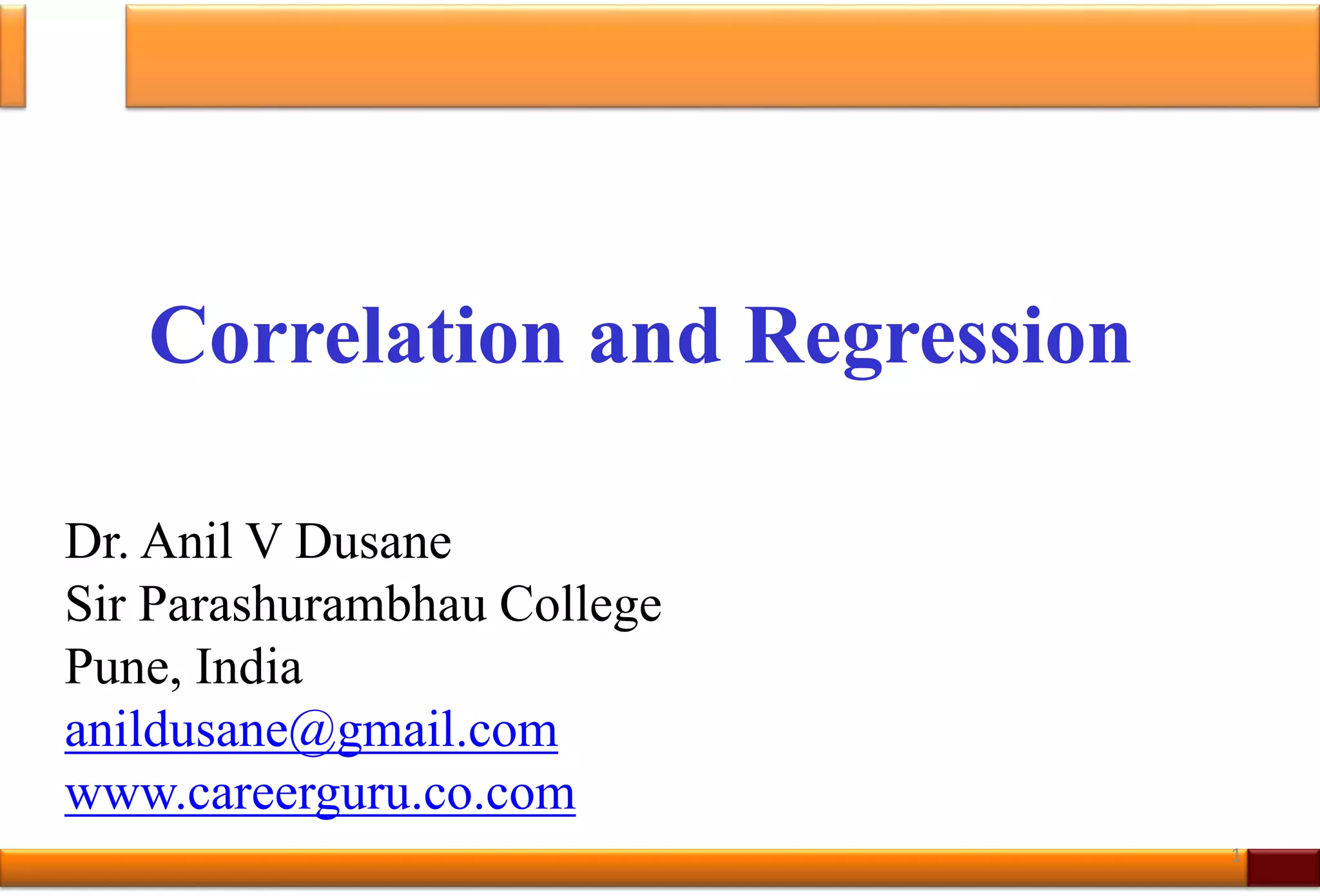 Correlation and Regression
Dr. Anil V Dusane
Sir Parashurambhau College
Pune, India
anildusane@gmail.com
www.careerguru.co.com
1
 