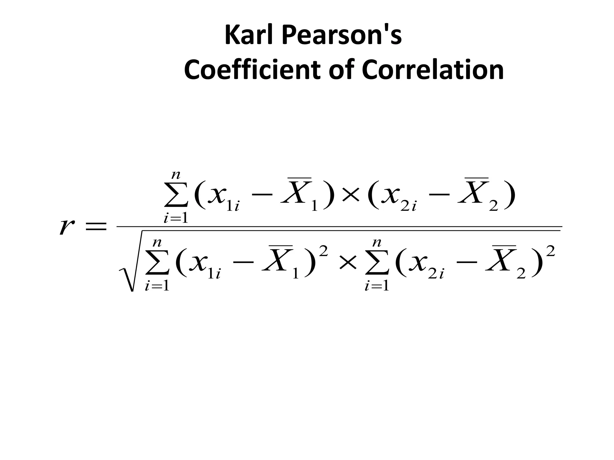Karl Pearson's
Coefficient of Correlation
 

 







 n
i
n
i
i
i
n
i
i
i
X
x
X
x
X
x
X
x
r
1 1
2
2
2
2
1
1
1
2
2
1
1
)
(
)
(
)
(
)
(
 