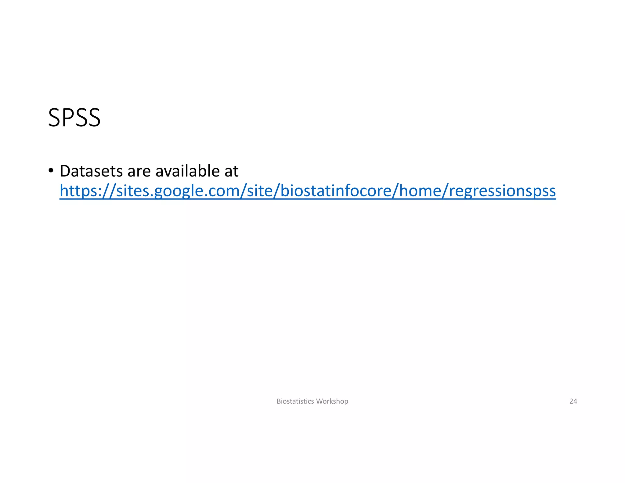 SPSS
• Datasets are available at 
https://sites.google.com/site/biostatinfocore/home/regressionspss
Biostatistics Workshop 24
 
