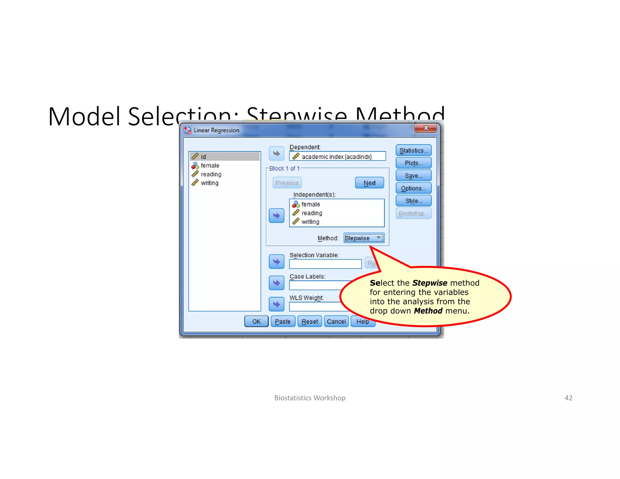 Model Selection: Stepwise Method
Biostatistics Workshop 42
Select the Stepwise method
for entering the variables
into the analysis from the
drop down Method menu.
 