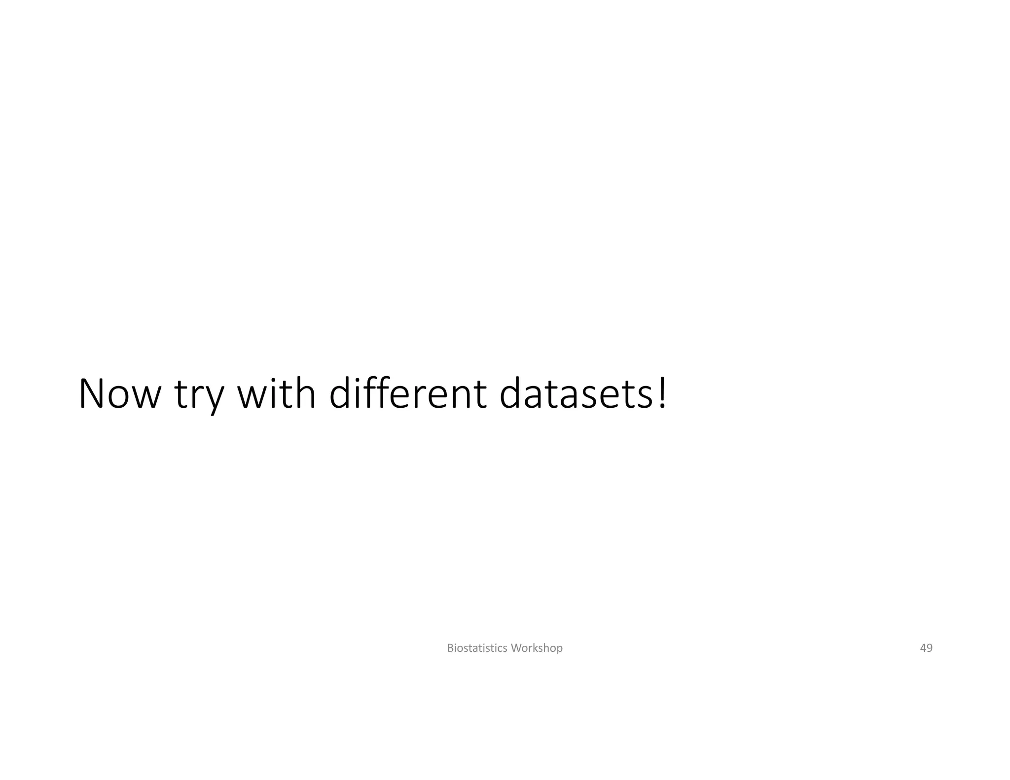 Now try with different datasets!
Biostatistics Workshop 49
 
