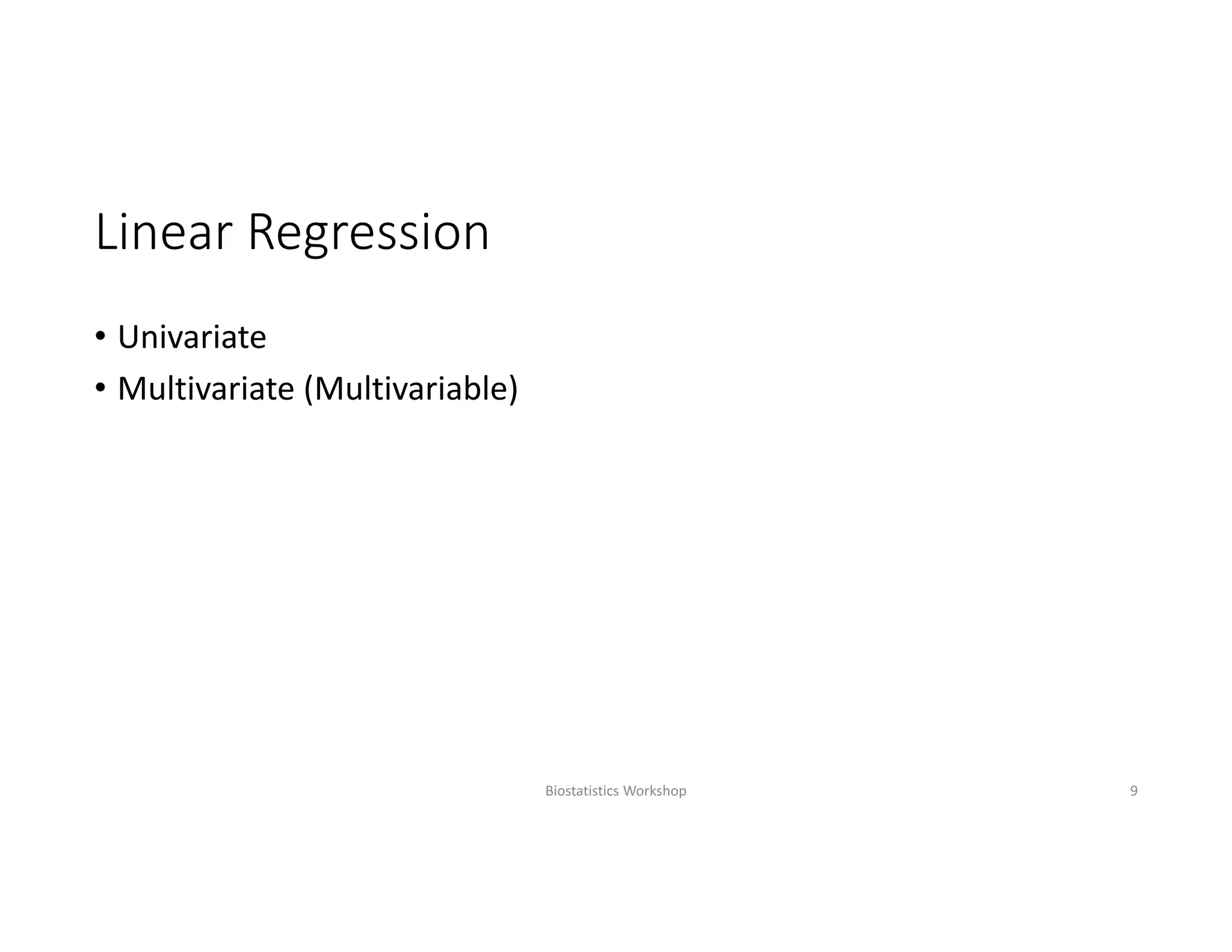 Linear Regression
• Univariate
• Multivariate (Multivariable)
Biostatistics Workshop 9
 
