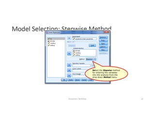 Model Selection: Stepwise Method
Biostatistics Workshop 42
Select the Stepwise method
for entering the variables
into the analysis from the
drop down Method menu.
 