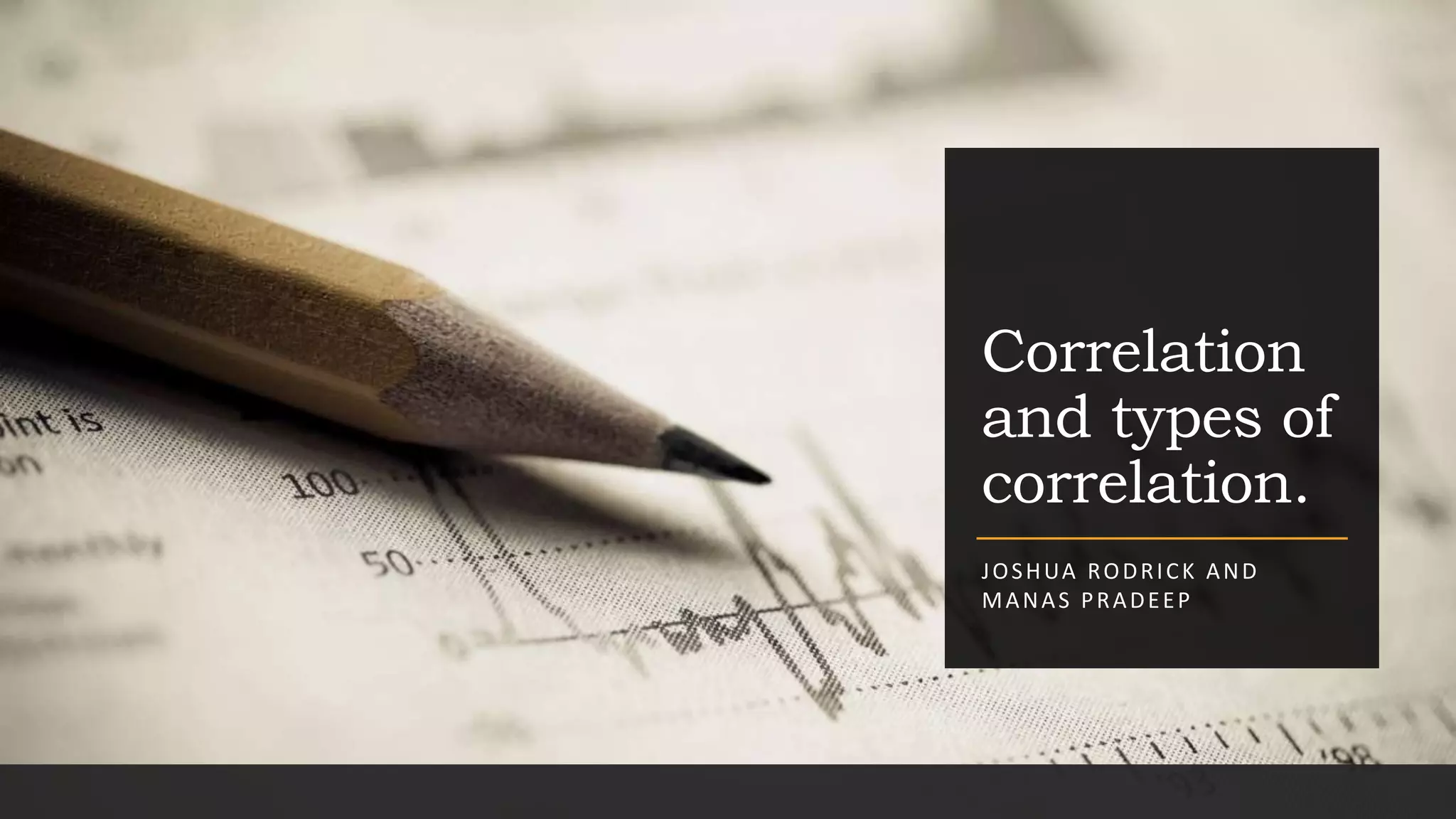 Correlation
and types of
correlation.
JOSHUA RODRICK AND
MANAS PRADEEP
 