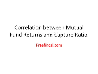 Correlation between Mutual
Fund Returns and Capture Ratio
Freefincal.com
 