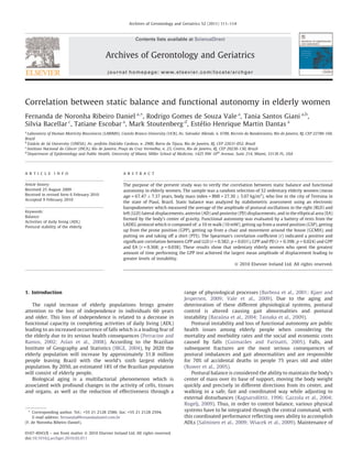 Correlation between static balance and functional autonomy in elderly women
Fernanda de Noronha Ribeiro Daniel a,
*, Rodrigo Gomes de Souza Vale a
, Tania Santos Giani a,b
,
Silvia Bacellar c
, Tatiane Escobar a
, Mark Stoutenberg d
, Este´lio Henrique Martin Dantas a
a
Laboratory of Human Motricity Biosciences (LABIMH), Castelo Branco University (UCB), Av. Salvador Allende, n. 6700, Recreio do Bandeirantes, Rio de Janeiro, RJ, CEP 22780-160,
Brazil
b
Esta´cio de Sa´ University (UNESA), Av. prefeito Dulcidio Cardoso, n. 2900, Barra da Tijuca, Rio de Janeiro, RJ, CEP 22631-052, Brazil
c
Instituto Nacional do Caˆncer (INCA), Rio de Janeiro, Prac¸a da Cruz Vermelha, n. 23, Centro, Rio de Janeiro, RJ, CEP 20230-130, Brazil
d
Department of Epidemiology and Public Health, University of Miami, Miller School of Medicine, 1425 NW 10th
Avenue, Suite 214, Miami, 33136 FL, USA
1. Introduction
The rapid increase of elderly populations brings greater
attention to the loss of independence in individuals 60 years
and older. This loss of independence is related to a decrease in
functional capacity in completing activities of daily living (ADL)
leading to an increased occurrence of falls which is a leading fear of
the elderly due to its serious health consequences (Perracine and
Ramos, 2002; Aslan et al., 2008). According to the Brazilian
Institute of Geography and Statistics (IBGE, 2004), by 2020 the
elderly population will increase by approximately 31.8 million
people leaving Brazil with the world’s sixth largest elderly
population. By 2050, an estimated 18% of the Brazilian population
will consist of elderly people.
Biological aging is a multifactorial phenomenon which is
associated with profound changes in the activity of cells, tissues
and organs, as well as the reduction of effectiveness through a
range of physiological processes (Barbosa et al., 2001; Kjaer and
Jespersen, 2009; Vale et al., 2009). Due to the aging and
deterioration of these different physiological systems, postural
control is altered causing gait abnormalities and postural
instability (Barau´ na et al., 2004; Tainaka et al., 2009).
Postural instability and loss of functional autonomy are public
health issues among elderly people when considering the
mortality and morbidity rates and the social and economic costs
caused by falls (Guimara˜es and Farinatti, 2005). Falls, and
subsequent fractures are the most serious consequences of
postural imbalances and gait abnormalities and are responsible
for 70% of accidental deaths in people 75 years old and older
(Ruwer et al., 2005).
Postural balance is considered the ability to maintain the body’s
center of mass over its base of support, moving the body weight
quickly and precisely in different directions from its center, and
walking in a safe, fast and coordinated way while adjusting to
external disturbances (Ragnarsdo´ttir, 1996; Gazzola et al., 2004;
Rugelj, 2009). Thus, in order to control balance, various physical
systems have to be integrated through the central command, with
this coordinated performance reﬂecting ones ability to accomplish
ADLs (Salminen et al., 2009; Wiacek et al., 2009). Maintenance of
Archives of Gerontology and Geriatrics 52 (2011) 111–114
A R T I C L E I N F O
Article history:
Received 25 August 2009
Received in revised form 6 February 2010
Accepted 9 February 2010
Keywords:
Balance
Activities of daily living (ADL)
Postural stability of the elderly
A B S T R A C T
The purpose of the present study was to verify the correlation between static balance and functional
autonomy in elderly women. The sample was a random selection of 32 sedentary elderly women (mean
age = 67.47 Æ 7.37 years, body mass index = BMI = 27.30 Æ 5.07 kg/m2
), who live in the city of Teresina in
the state of Piauı´, Brazil. Static balance was analyzed by stabilometric assessment using an electronic
baropodometer which measured the average of the amplitude of postural oscillations in the right (RLD) and
left (LLD) lateral displacements, anterior (AD) and posterior (PD) displacements, and in the elliptical area (EA)
formed by the body’s center of gravity. Functional autonomy was evaluated by a battery of tests from the
LADEG protocol which is composed of: a 10 m walk (10 mW), getting up from a seated position (GSP), getting
up from the prone position (GPP), getting up from a chair and movement around the house (GCMH), and
putting on and taking off a shirt (PTS). The Spearman’s correlation coefﬁcient (r) indicated a positive and
signiﬁcant correlation between GPP and LLD (r = 0.382; p = 0.031), GPP and PD (r = 0.398; p = 0.024) and GPP
and EA (r = 0.368; p = 0.038). These results show that sedentary elderly women who spent the greatest
amount of time performing the GPP test achieved the largest mean amplitude of displacement leading to
greater levels of instability.
ß 2010 Elsevier Ireland Ltd. All rights reserved.
* Corresponding author. Tel.: +55 21 2128 2586; fax: +55 21 2128 2594.
E-mail address: fernanda@fernandadaniel.com.br
(F. de Noronha Ribeiro Daniel).
Contents lists available at ScienceDirect
Archives of Gerontology and Geriatrics
journal homepage: www.elsevier.com/locate/archger
0167-4943/$ – see front matter ß 2010 Elsevier Ireland Ltd. All rights reserved.
doi:10.1016/j.archger.2010.02.011
 