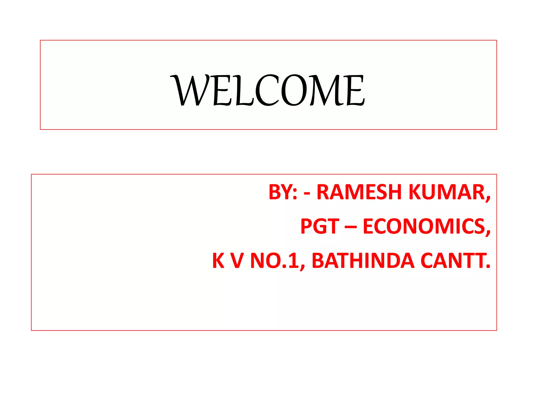 WELCOME 
BY: - RAMESH KUMAR, 
PGT – ECONOMICS, 
K V NO.1, BATHINDA CANTT. 
 