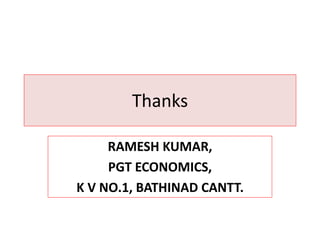 Thanks 
RAMESH KUMAR, 
PGT ECONOMICS, 
K V NO.1, BATHINAD CANTT. 
