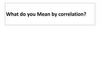 What do you Mean by correlation? 
 