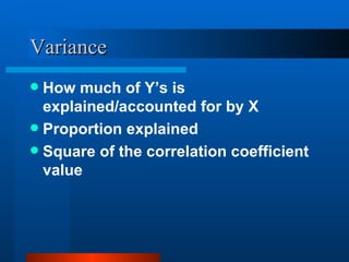 Variance How much of Y’s is explained/accounted for by X Proportion explained Square of the correlation coefficient value  