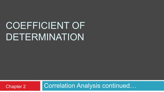 COEFFICIENT OF
DETERMINATION
Correlation Analysis continued…Chapter 2
 