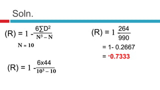 Soln.
6∑D2
6x44
264
990
= 1- 0.2667
= 0.7333
(R) =
(R) =
(R) =
 