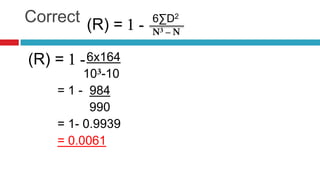 Correct 6∑D2
6x164
10 -10
= 1 - 984
990
= 1- 0.9939
= 0.0061
(R) =
(R) =
 