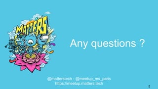 Any questions ?
@matterstech - @meetup_ms_paris
https://meetup.matters.tech
5
 