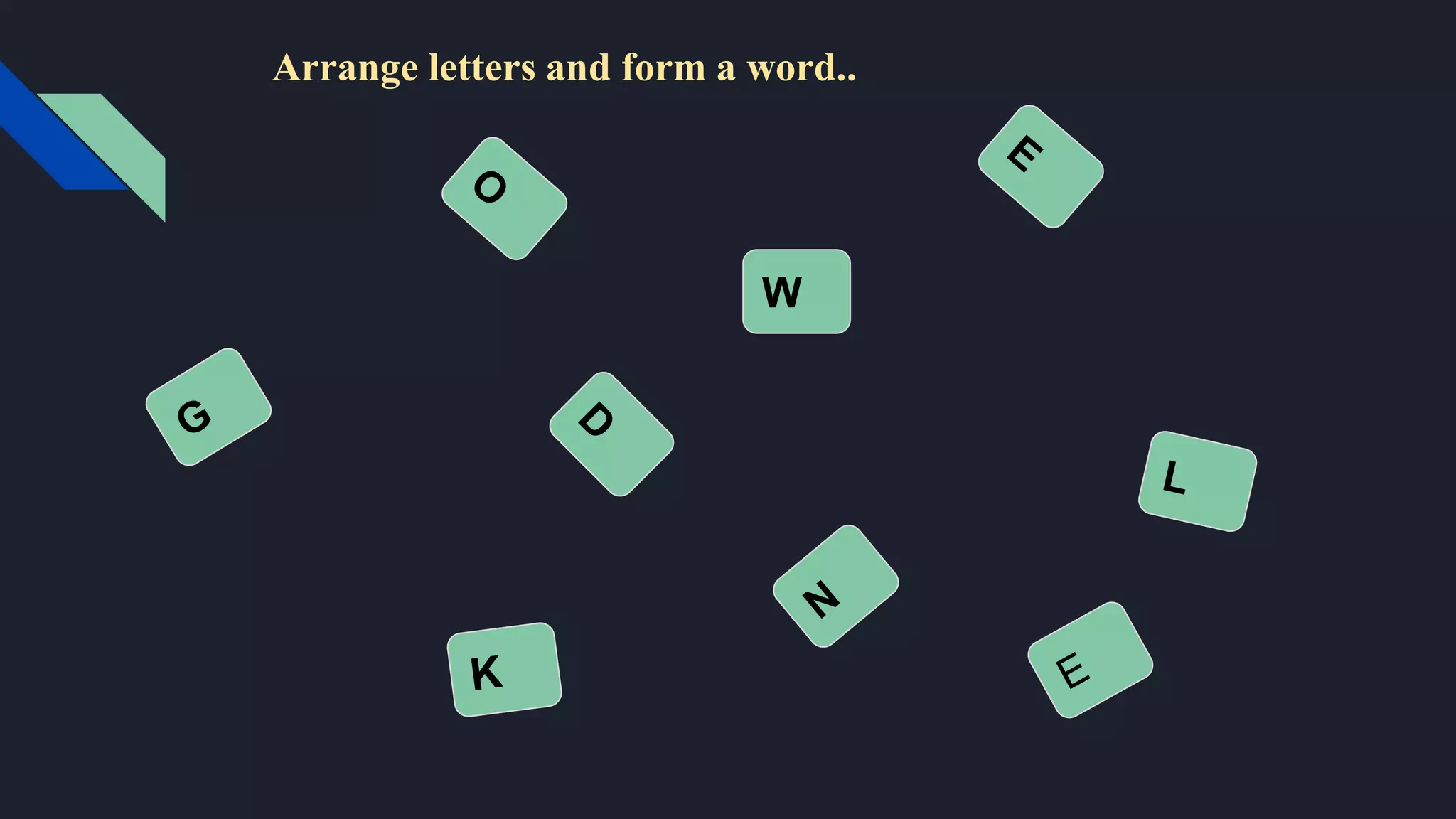 W
Arrange letters and form a word..
 