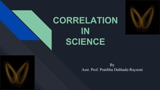 CORRELATION
IN
SCIENCE
By
Asst. Prof. Pratibha Dabhade-Raysoni
 