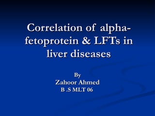 Correlation of alpha-fetoprotein & LFTs in liver diseases By Zahoor Ahmed B .S MLT 06  