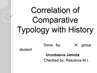 Correlation of
Comparative
Typology with History
Done by: `A` group
student
Urunbaeva Jamola
Checked by: Rasulova M.I.
 