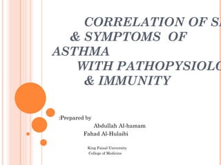 CORRELATION OF SIGN  & SYMPTOMS  OF ASTHMA  WITH PATHOPYSIOLOGY  & IMMUNITY Prepared by: Abdullah Al-hamam  Fahad Al-Hulaibi King Faisal University College of Medicine 