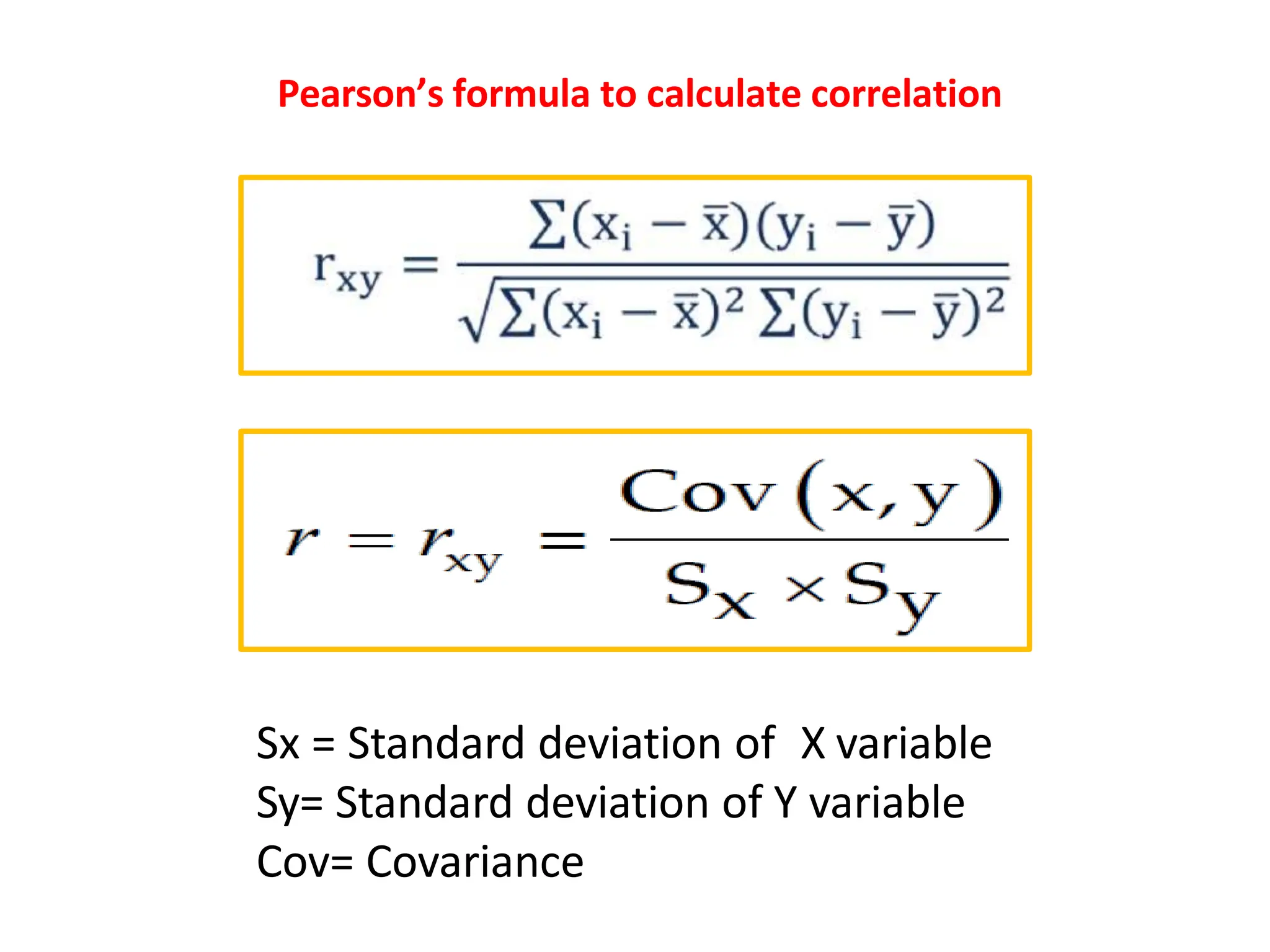 Sx = Standard deviation of X variable
Sy= Standard deviation of Y variable
Cov= Covariance
Pearson’s formula to calculate correlation
 