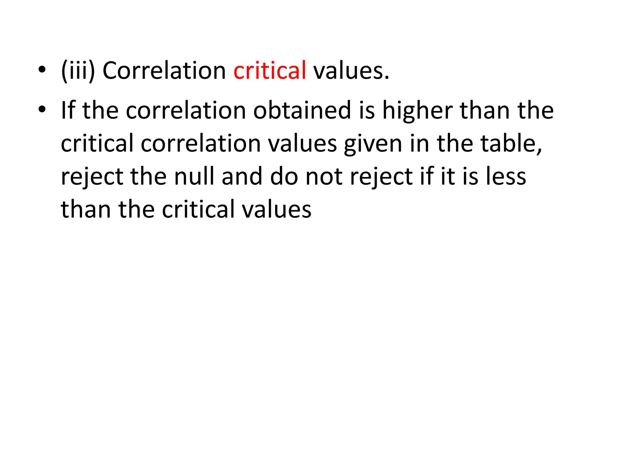 • (iii) Correlation critical values.
• If the correlation obtained is higher than the
critical correlation values given in the table,
reject the null and do not reject if it is less
than the critical values
 