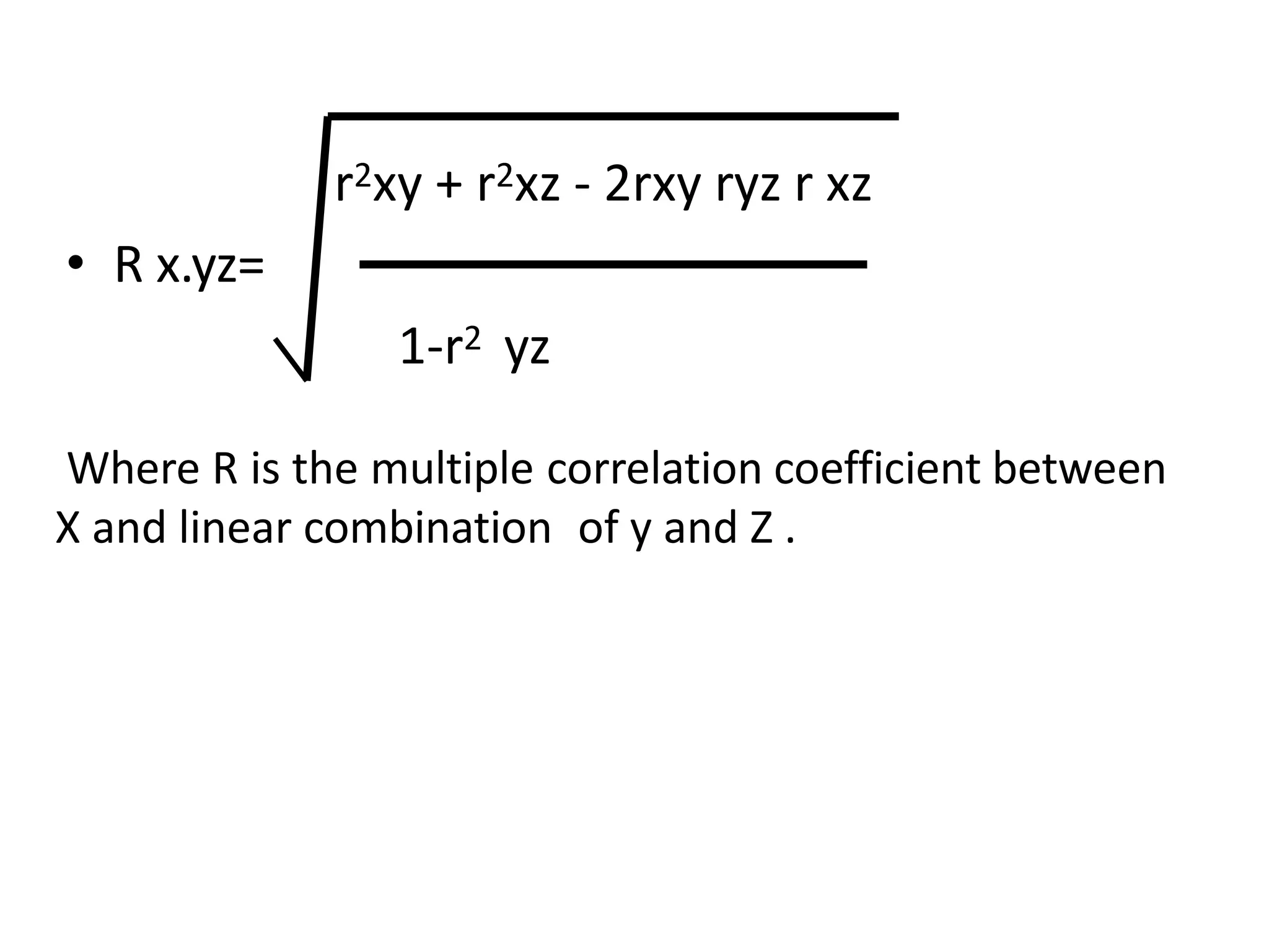 r2xy + r2xz - 2rxy ryz r xz
• R x.yz=
1-r2 yz
Where R is the multiple correlation coefficient between
X and linear combination of y and Z .
 