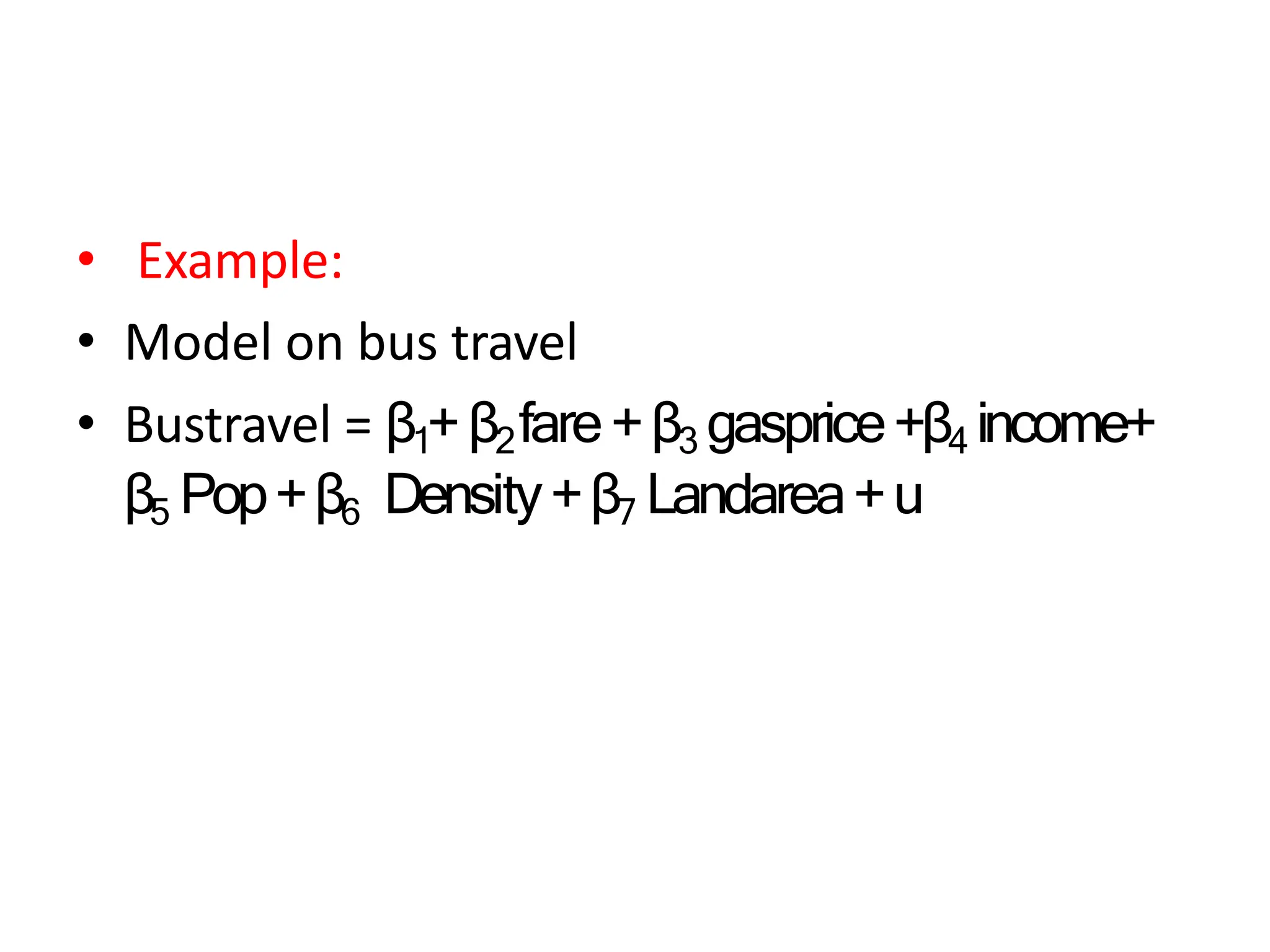 • Example:
• Model on bus travel
• Bustravel = β1+β2fare+β3 gasprice+β4 income+
β5 Pop+β6 Density+β7 Landarea+u
 