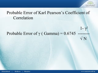 Probable Error of Karl Pearson’s Coefficient of
Correlation
1- γ2
Probable Error of γ ( Gamma) = 0.6745 --------
√ N
 