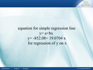 equation for simple regression line
y= a+bx
y= -852.08+ 19.0704 x
for regression of y on x
 