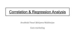 Correlation & Regression Analysis
Anubhab Tiwari &Arjama Mukherjee
Core-marketing
 