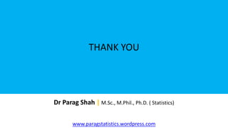 THANK YOU
Dr Parag Shah | M.Sc., M.Phil., Ph.D. ( Statistics)
www.paragstatistics.wordpress.com
 