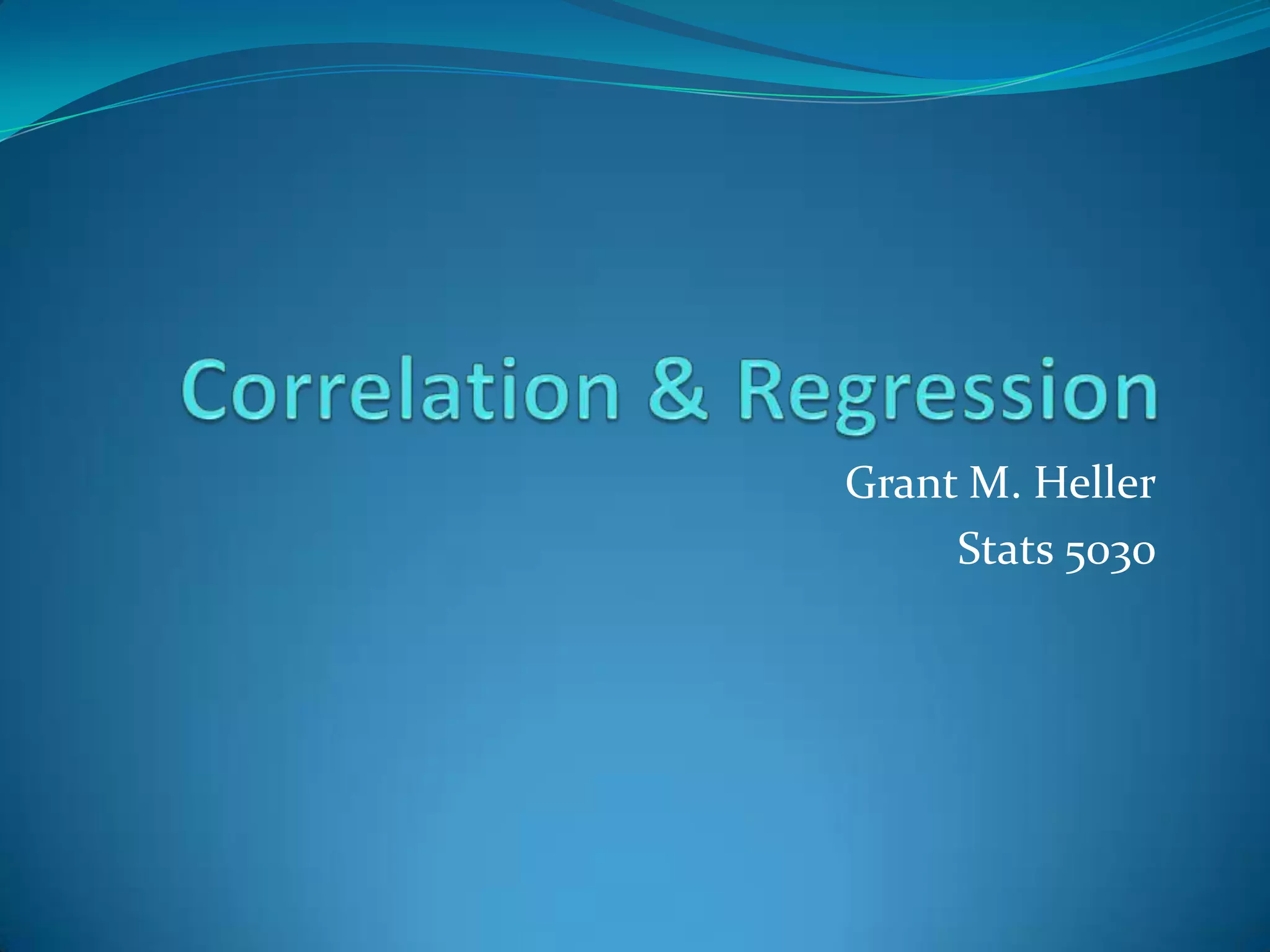 Correlation & RegressionGrant M. HellerStats 5030