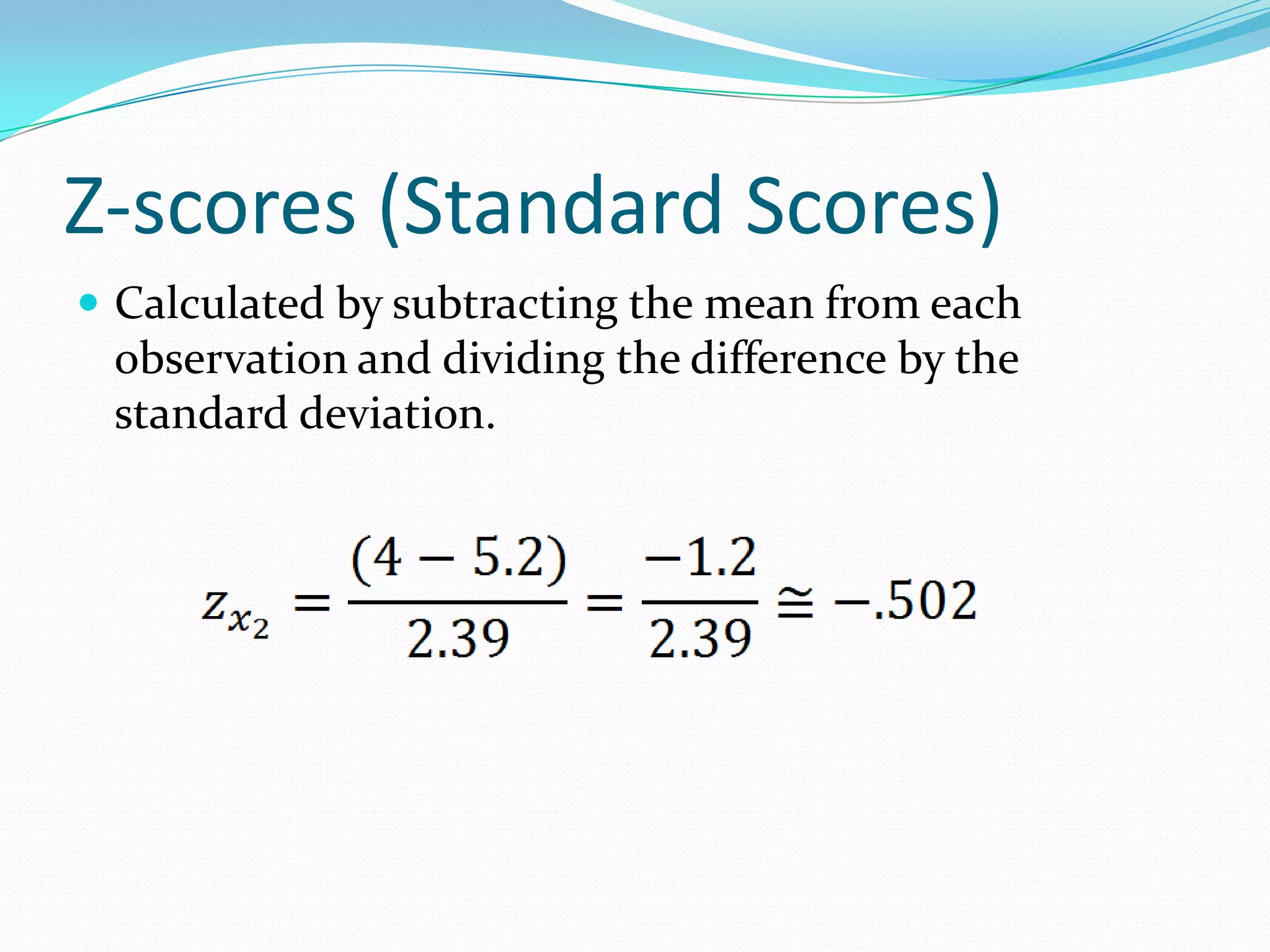 Z-scores (Standard Scores)Calculated by subtracting the mean from each observation and dividing the difference by the standard deviation.