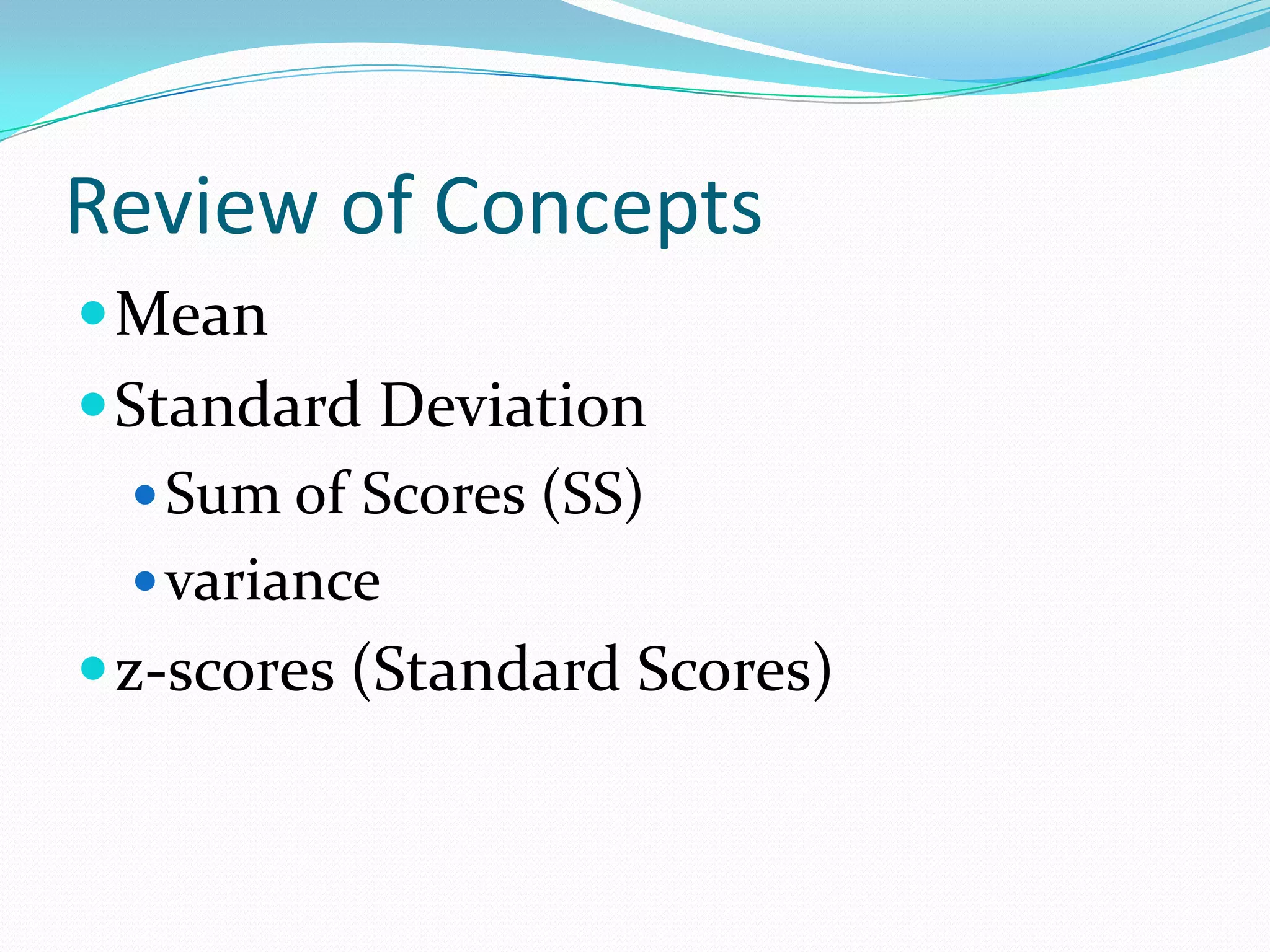 Review of ConceptsMeanStandard DeviationSum of Scores (SS)variancez-scores (Standard Scores)