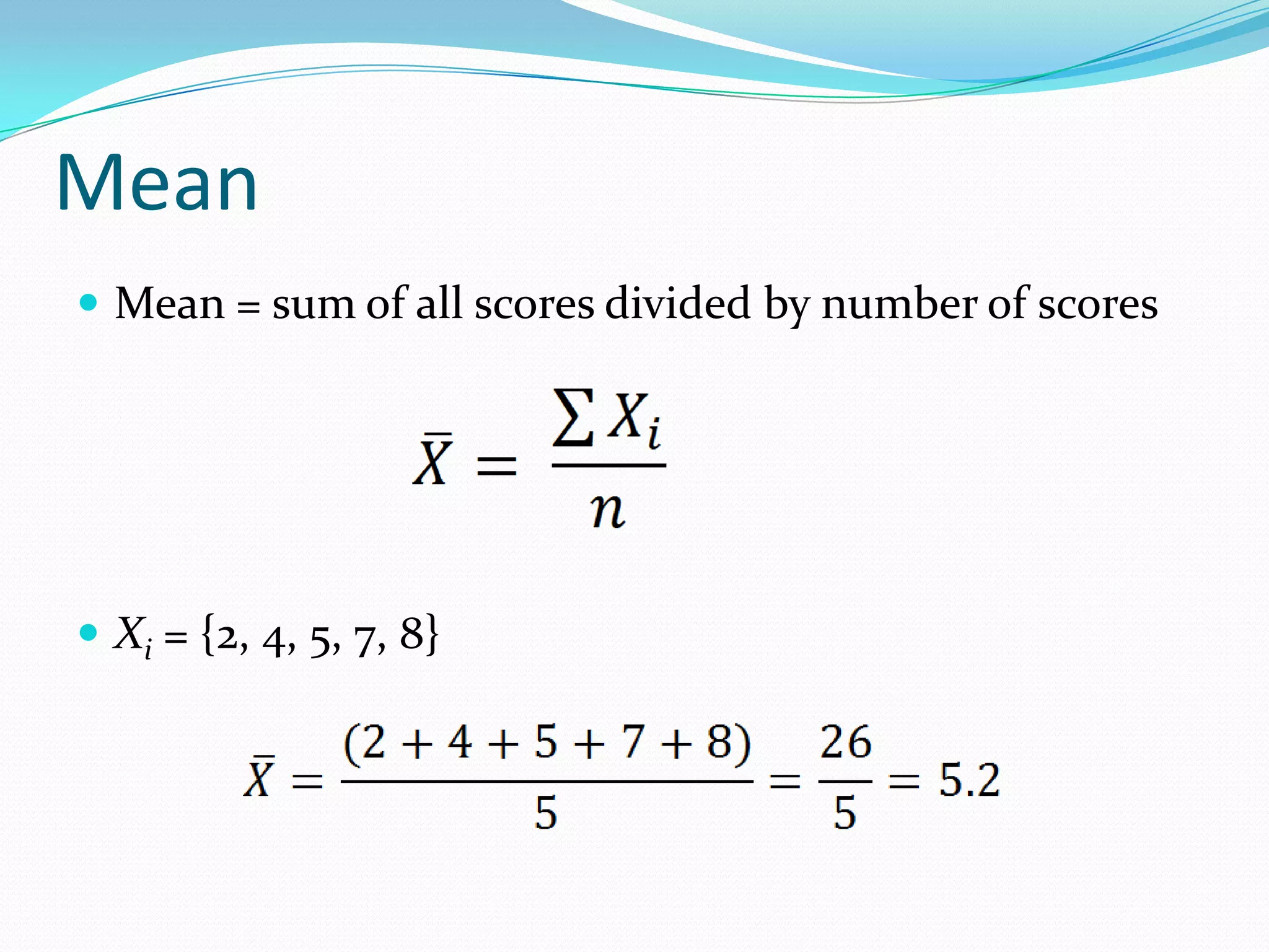 Mean = sum of all scores divided by number of scoresXi = {2, 4, 5, 7, 8}Mean