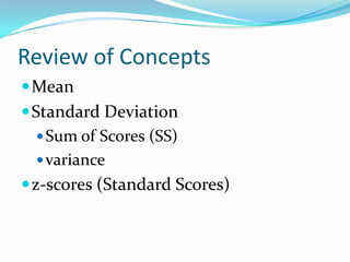 Review of ConceptsMeanStandard DeviationSum of Scores (SS)variancez-scores (Standard Scores)