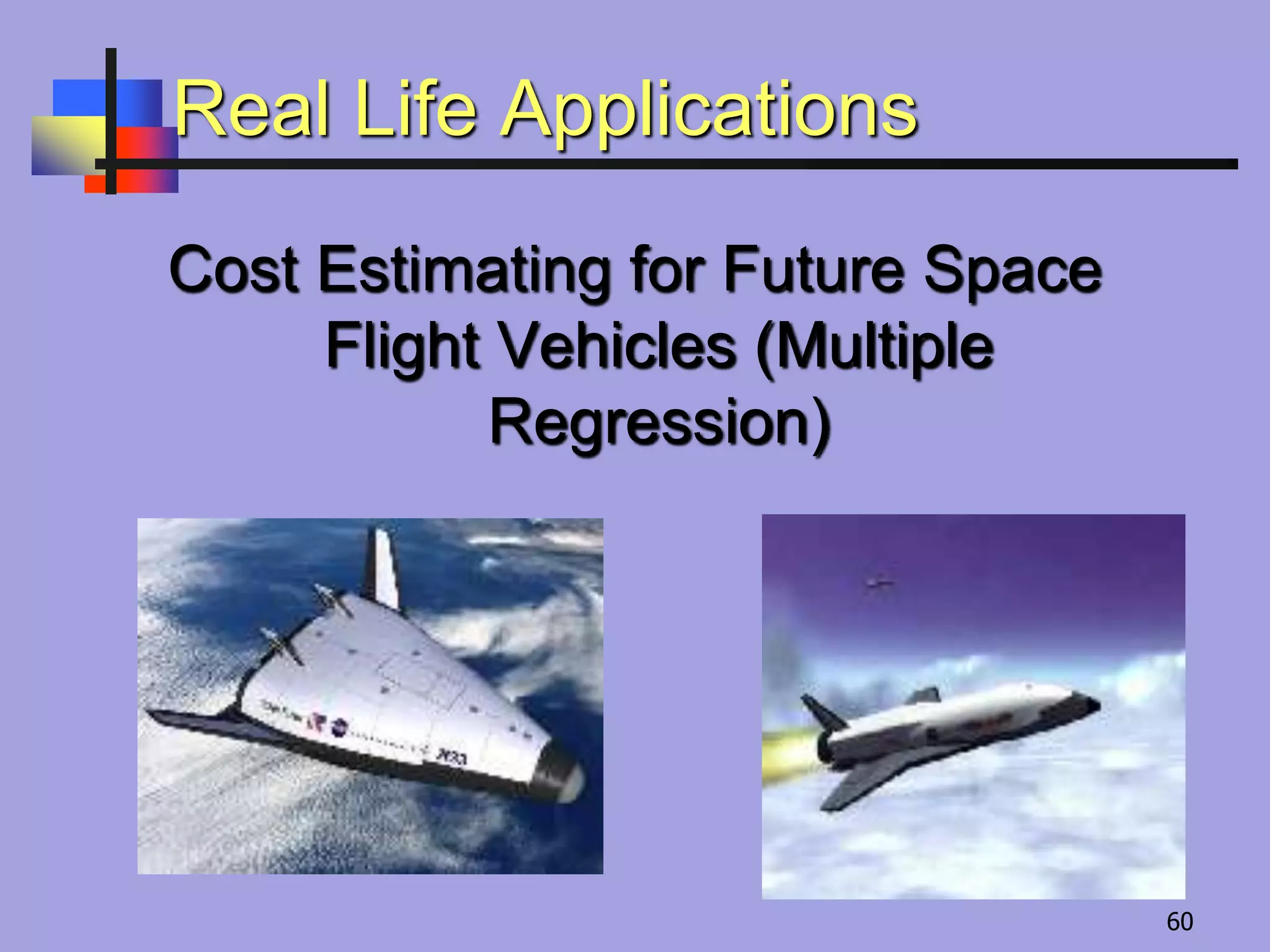 Real Life Applications
Cost Estimating for Future Space
Flight Vehicles (Multiple
Regression)
60
 