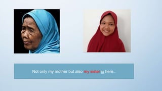 Not only my mother but also my sister is here..
 