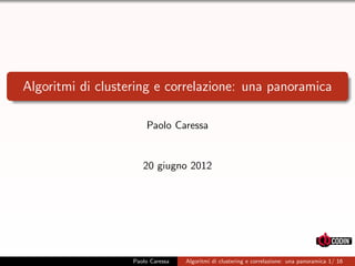 Algoritmi di clustering e correlazione: una panoramica
Paolo Caressa
20 giugno 2012
Paolo Caressa Algoritmi di clustering e correlazione: una panoramica 1/ 16
 