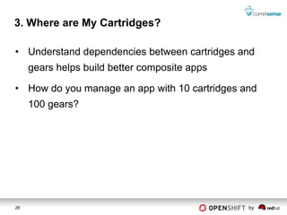 3. Where are My Cartridges?

• Understand dependencies between cartridges and
     gears helps build better composite apps

• How do you manage an app with 10 cartridges and
     100 gears?




26                                             by
 