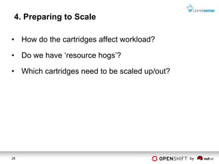4. Preparing to Scale

• How do the cartridges affect workload?

• Do we have ‘resource hogs’?

• Which cartridges need to be scaled up/out?




28                                             by
 