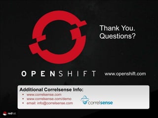 Thank You.
                                      Questions?




                                       www.openshift.com


     Additional Correlsense Info:
       www.correlsense.com
       www.correlsense.com/demo
       email: info@correlsense.com

34                                                  by
 