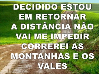 DECIDIDO ESTOUEM RETORNARA DISTÂNCIA NÃOVAI ME IMPEDIRCORREREI ASMONTANHAS E OS VALES 