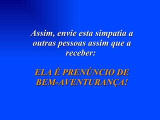 Assim, envie esta simpatia a outras pessoas assim que a receber:  ELA É PRENÚNCIO DE BEM-AVENTURANÇA! 